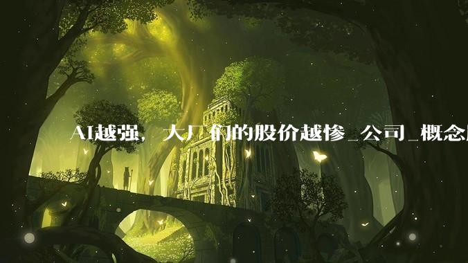 AI越强，大厂们的股价越惨_公司_概念股_市场